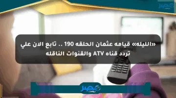 «الليلة» قيامة عثمان الحلقة 190 .. تابع الآن على تردد قناة ATV والقنوات الناقلة